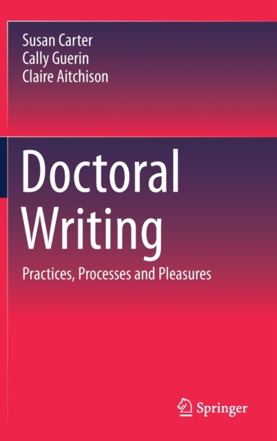 Doctoral Writing : Practices, Processes and Pleasures, Hardback Book