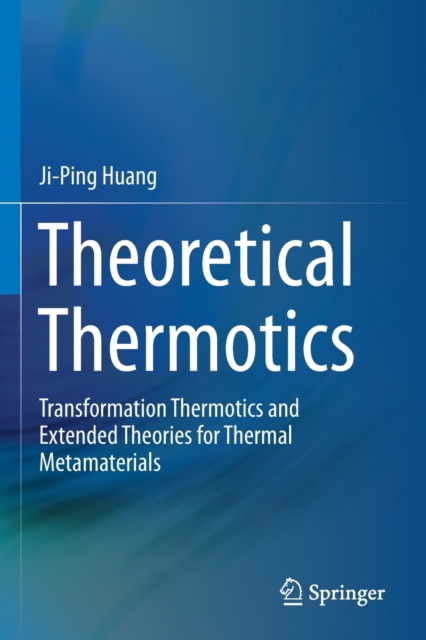 Theoretical Thermotics : Transformation Thermotics and Extended Theories for Thermal Metamaterials, Paperback / softback Book