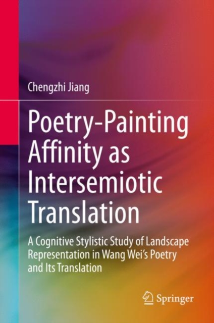Poetry-Painting Affinity as Intersemiotic Translation : A Cognitive Stylistic Study of Landscape Representation in Wang Wei’s Poetry and its Translation, Hardback Book