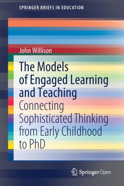 The Models of Engaged Learning and Teaching : Connecting Sophisticated Thinking from Early Childhood to PhD, Paperback / softback Book