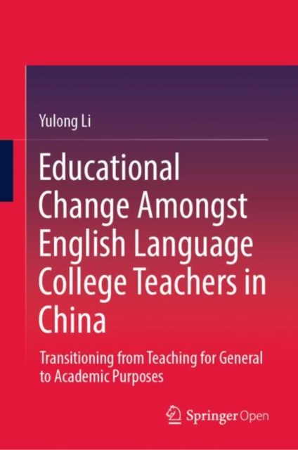 Educational Change Amongst English Language College Teachers in China : Transitioning from Teaching for General to Academic Purposes, Hardback Book
