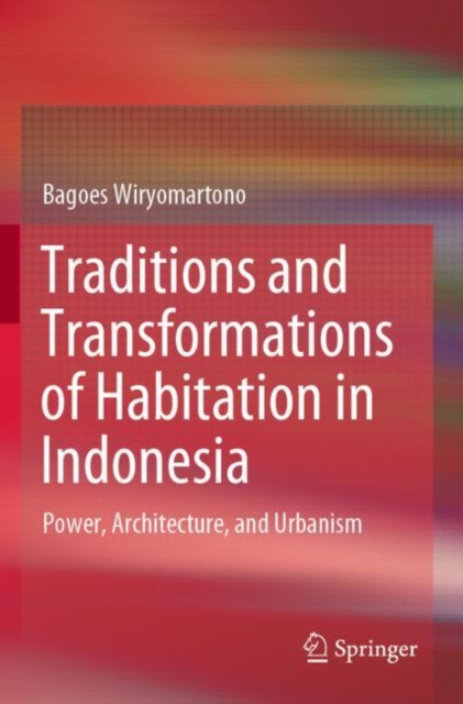Traditions and Transformations of Habitation in Indonesia : Power, Architecture, and Urbanism, Paperback / softback Book
