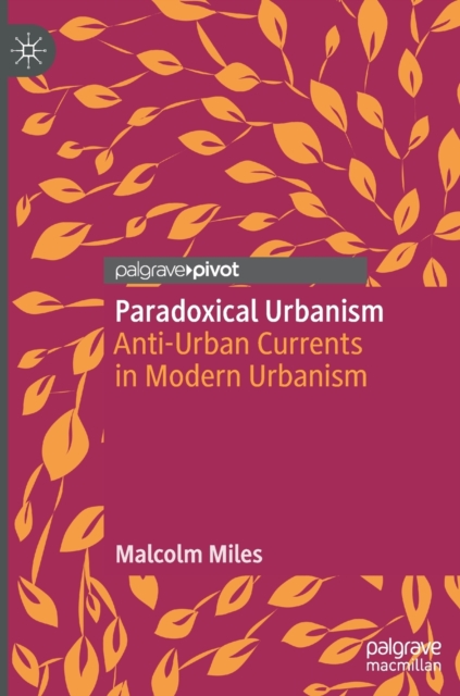 Paradoxical Urbanism : Anti-Urban Currents in Modern Urbanism, Hardback Book