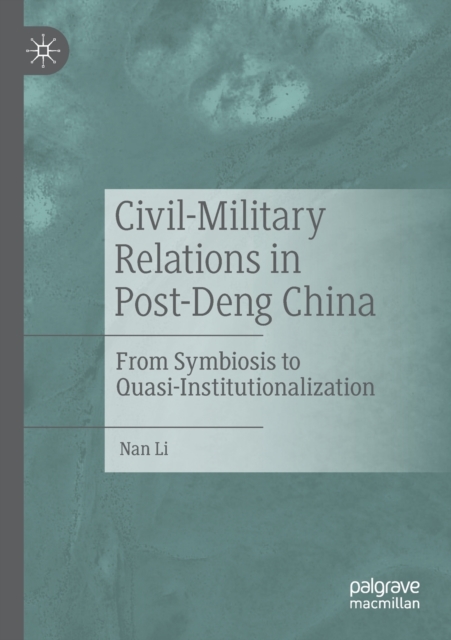 Civil-Military Relations in Post-Deng China : From Symbiosis to Quasi-Institutionalization, Paperback / softback Book