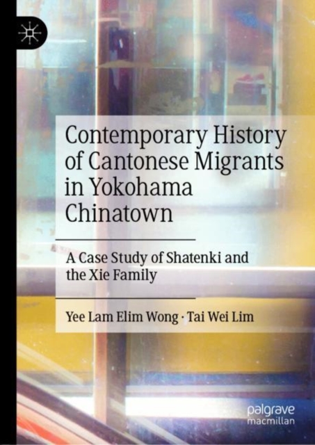 Contemporary History of Cantonese Migrants in Yokohama Chinatown : A Case Study of Shatenki and the Xie Family, Hardback Book