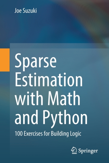 Sparse Estimation with Math and Python : 100 Exercises for Building Logic, Paperback / softback Book