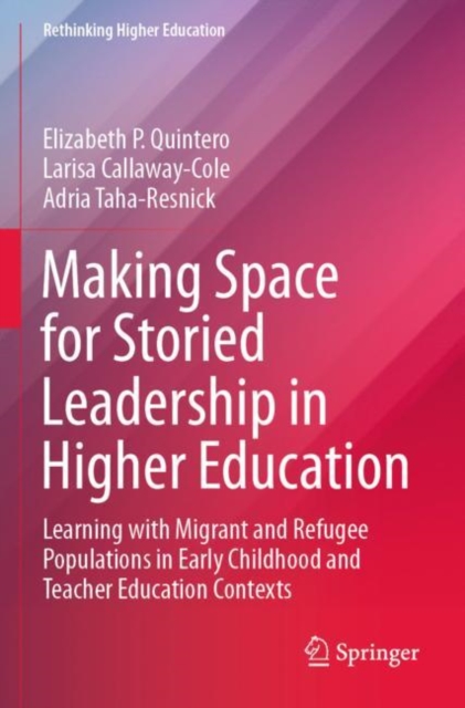 Making Space for Storied Leadership in Higher Education : Learning with Migrant and Refugee Populations in Early Childhood and Teacher Education Contexts, Paperback / softback Book
