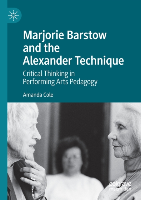 Marjorie Barstow and the Alexander Technique : Critical Thinking in Performing Arts Pedagogy, Paperback / softback Book