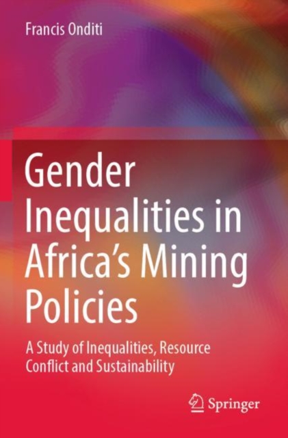 Gender Inequalities in Africa’s Mining Policies : A Study of Inequalities, Resource Conflict and Sustainability, Paperback / softback Book
