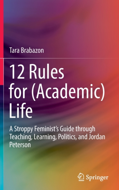 12 Rules for (Academic) Life : A Stroppy Feminist’s Guide through Teaching, Learning, Politics, and Jordan Peterson, Hardback Book