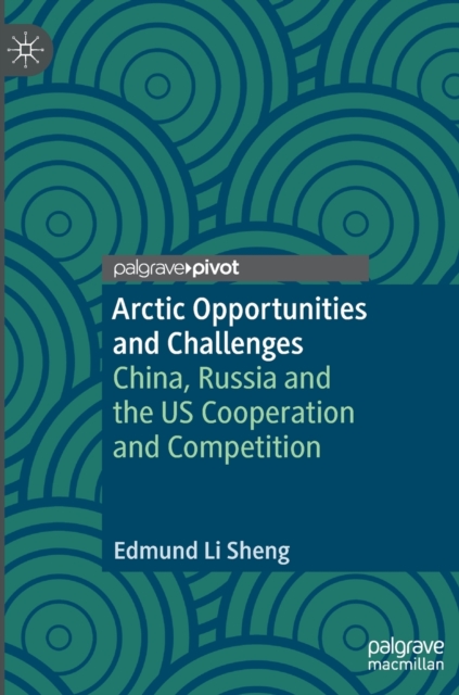 Arctic Opportunities and Challenges : China, Russia and the US Cooperation and Competition, Hardback Book