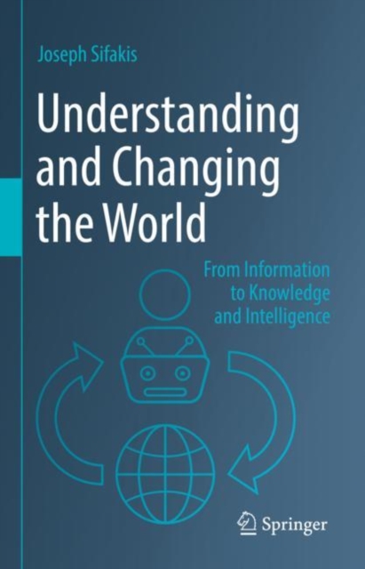 Understanding and Changing the World : From Information to Knowledge and Intelligence, Hardback Book