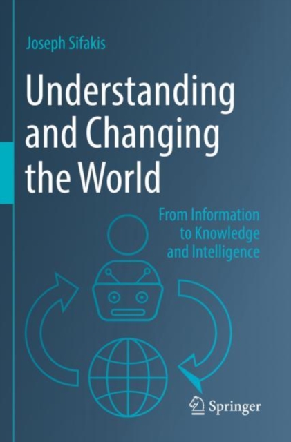 Understanding and Changing the World : From Information to Knowledge and Intelligence, Paperback / softback Book