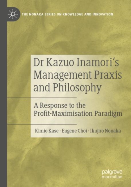 Dr Kazuo Inamori’s Management  Praxis and Philosophy : A Response to the Profit-Maximisation Paradigm, Paperback / softback Book