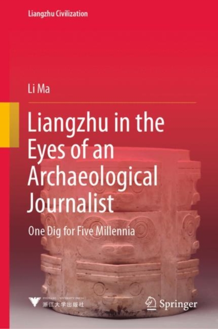 Liangzhu in the Eyes of an Archaeological Journalist : One Dig for Five Millennia, Hardback Book