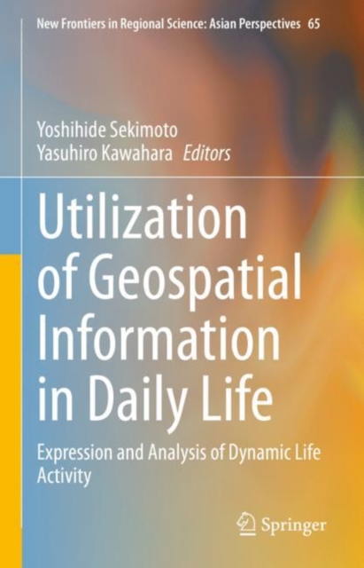 Utilization of Geospatial Information in Daily Life : Expression and Analysis of Dynamic Life Activity, Hardback Book