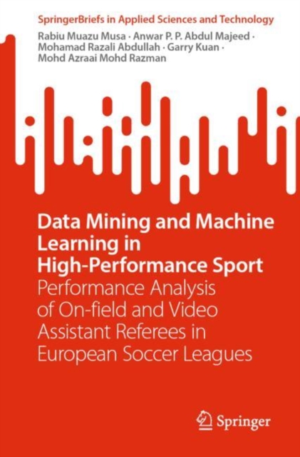 Data Mining and Machine Learning in High-Performance Sport : Performance Analysis of On-field and Video Assistant Referees in European Soccer Leagues, Paperback / softback Book