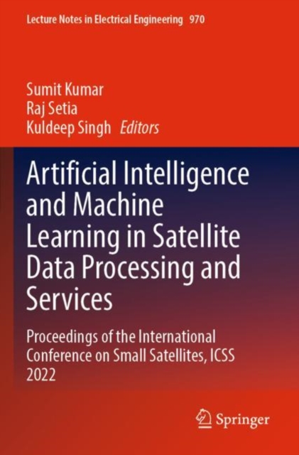 Artificial Intelligence and Machine Learning in Satellite Data Processing and Services : Proceedings of the International Conference on Small Satellites, ICSS 2022, Paperback / softback Book