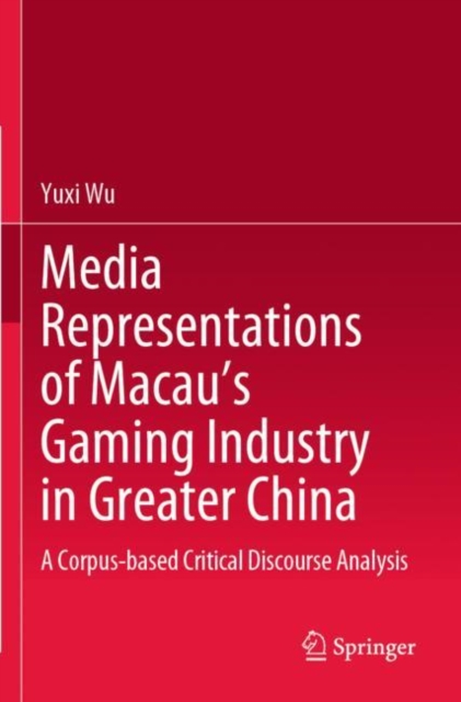 Media Representations of Macau’s Gaming Industry in Greater China : A Corpus-based Critical Discourse Analysis, Paperback / softback Book