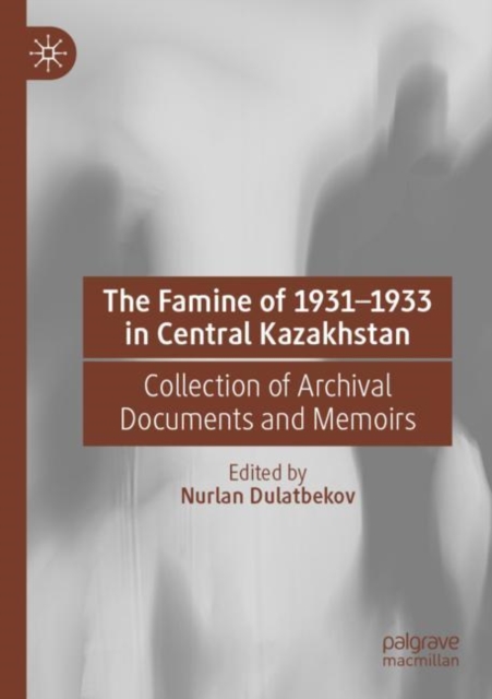 The Famine of 1931–1933 in Central Kazakhstan : Collection of Archival Documents and Memoirs, Paperback / softback Book