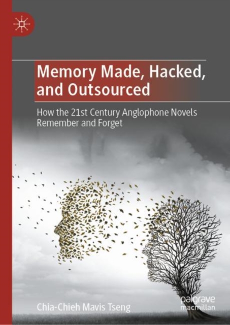 Memory Made, Hacked, and Outsourced : How the 21st Century Anglophone Novels Remember and Forget, Hardback Book