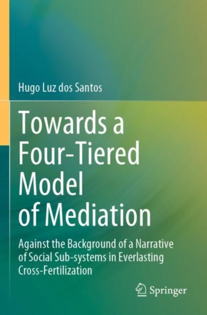 Towards a Four-Tiered Model of Mediation : Against the Background of a Narrative of Social Sub-systems in Everlasting Cross-Fertilization, Paperback / softback Book