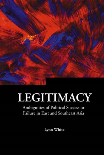 Legitimacy: Ambiguities Of Political Success Or Failure In East And Southeast Asia, Hardback Book