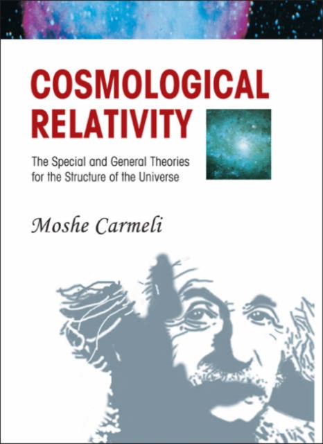 Cosmological Relativity: The Special And General Theories For The Structure Of The Universe, Hardback Book