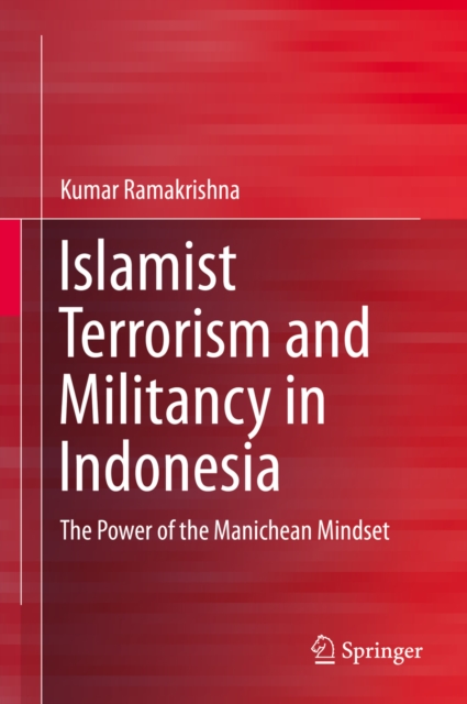 Islamist Terrorism and Militancy in Indonesia : The Power of the Manichean Mindset, PDF eBook