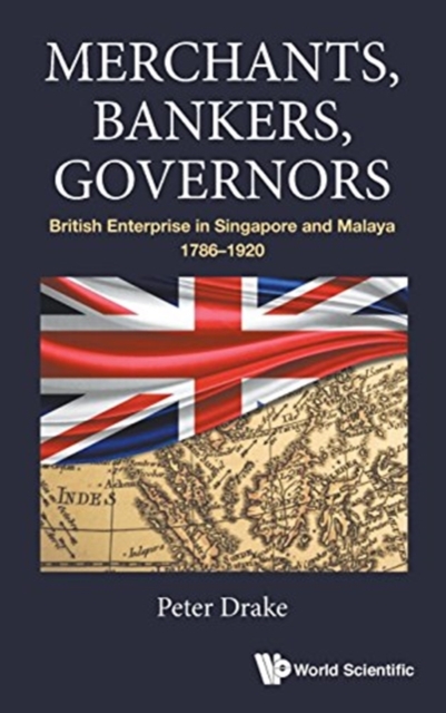Merchants, Bankers, Governors: British Enterprise In Singapore And Malaya, 1786-1920, Hardback Book