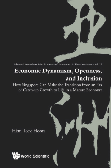 Economic Dynamism, Openness, And Inclusion: How Singapore Can Make The Transition From An Era Of Catch-up Growth To Life In A Mature Economy, EPUB eBook