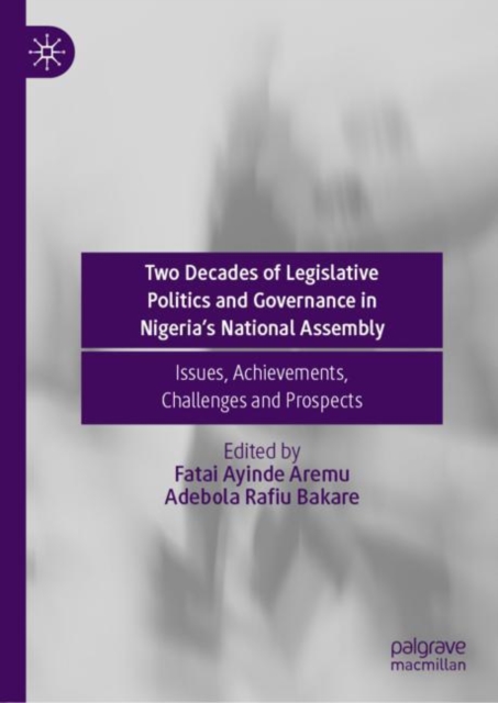Two Decades of Legislative Politics and Governance in Nigeria’s National Assembly : Issues, Achievements, Challenges and Prospects, Hardback Book