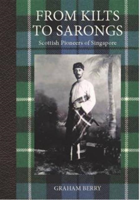 From Kilts to Sarongs : Scottish Pioneers of Singapore, Hardback Book