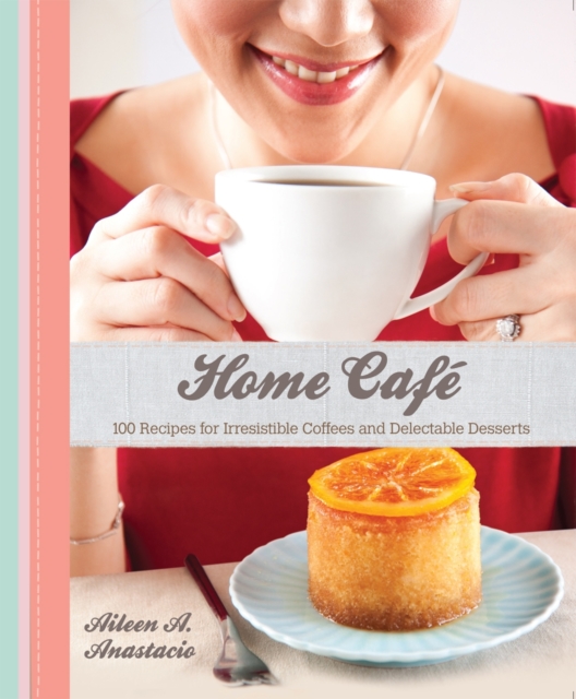 Home Cafe : 100 Recipes for Irresistible Coffees & Delectable Desserts, Paperback / softback Book