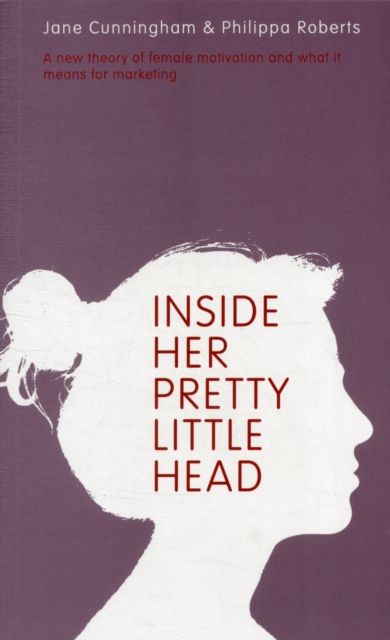 Inside Her Pretty Little Head : A New Theory of Female Motivation and What it Means for Marketing, Paperback / softback Book
