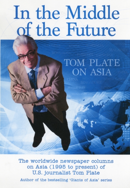 In the Middle of the Future : Tom Plate on Asia: Contemporary History Through a Newspaper Column, Paperback / softback Book