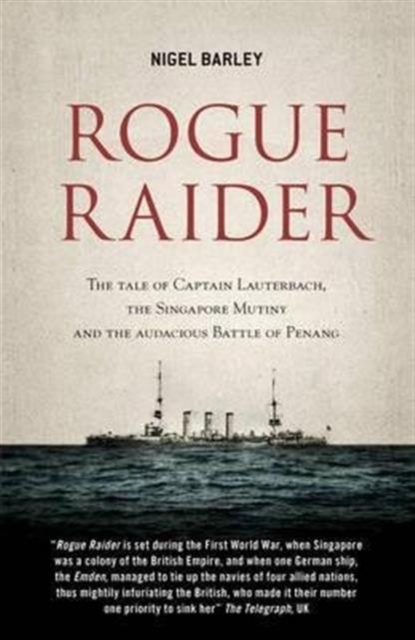Rogue Raider : The Tale of Captain Lauterbach, the Singapore Mutiny and the Audacious Battle of Penang, Paperback Book