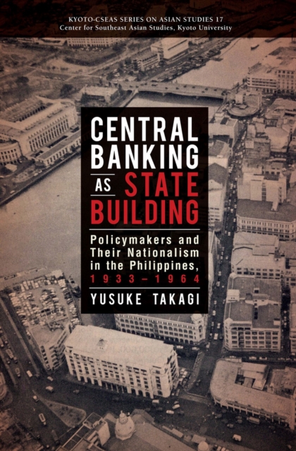 Central Banking as State Building : Policymakers and Their Nationalism in the Philippines, 1933-1964, Paperback / softback Book