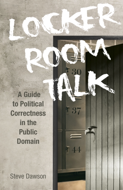 Locker Room Talk : A Guide to Political Correctness in the Public Domain, Paperback / softback Book