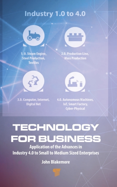 Technology for Business : Application of the Advances in Industry 4.0 to Small to Medium Sized Enterprises, Hardback Book
