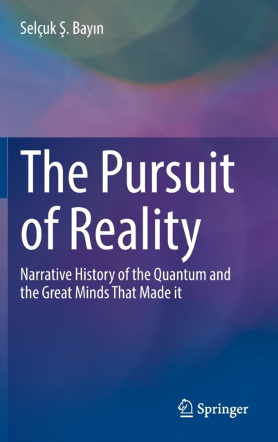 The Pursuit of Reality : Narrative History of the Quantum and the Great Minds That Made it, Hardback Book
