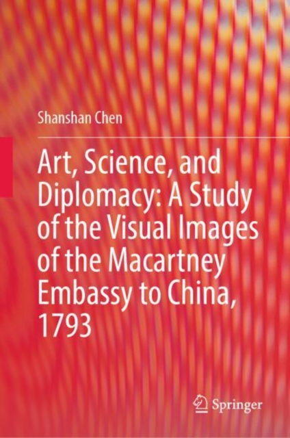 Art, Science, and Diplomacy: A Study of the Visual Images of the Macartney Embassy to China, 1793, Hardback Book