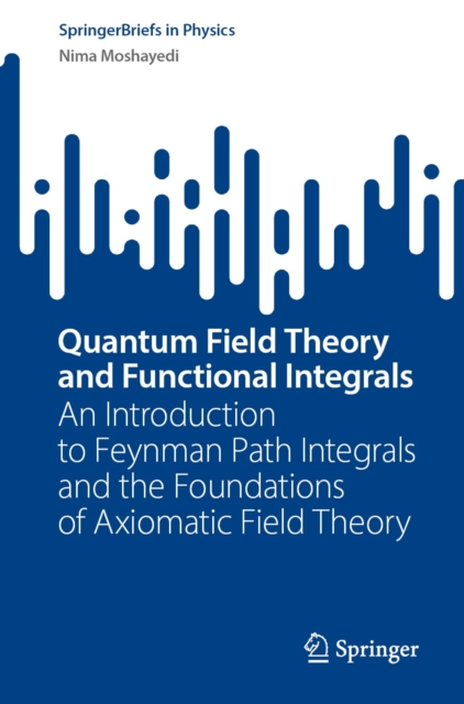 Quantum Field Theory and Functional Integrals : An Introduction to Feynman Path Integrals and the Foundations of Axiomatic Field Theory, EPUB eBook