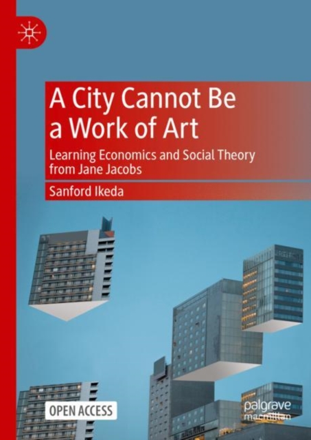 A City Cannot Be a Work of Art : Learning Economics and Social Theory From Jane Jacobs, Hardback Book