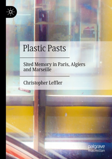 Plastic Pasts : Sited Memory in Paris, Algiers and Marseille, EPUB eBook