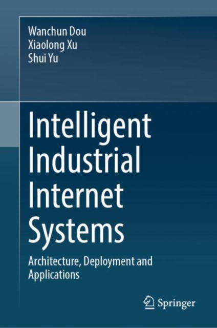 Intelligent Industrial Internet Systems : Architecture, Deployment and Applications, Hardback Book