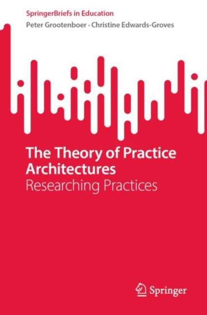 The Theory of Practice Architectures : Researching Practices, Paperback / softback Book