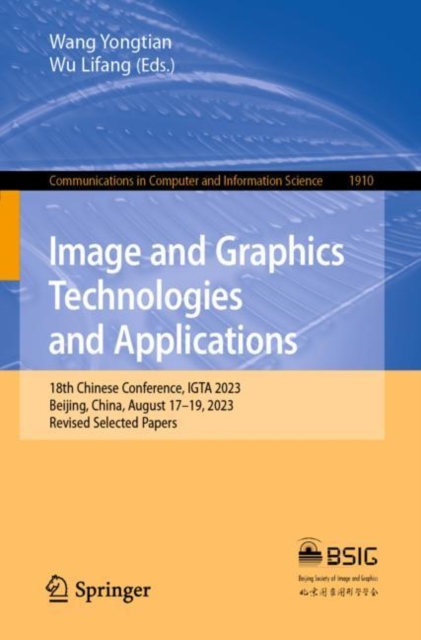 Image and Graphics Technologies and Applications : 18th Chinese Conference, IGTA 2023, Beijing, China, August 17–19, 2023, Revised Selected Papers, Paperback / softback Book