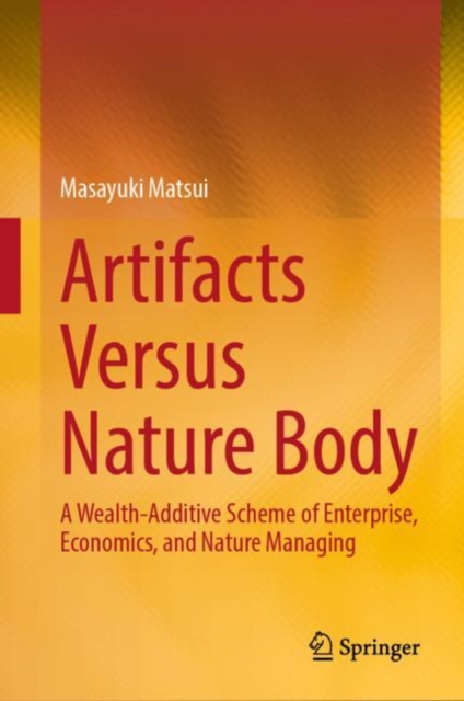 Artifacts Versus Nature Body : A Wealth-Additive Scheme of Enterprise, Economics, and Nature Managing, Hardback Book