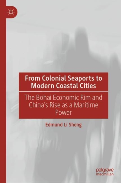 From Colonial Seaports to Modern Coastal Cities : The Bohai Economic Rim and China’s Rise as a Maritime Power, Hardback Book